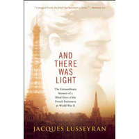 And There Was Light: The Extraordinary Memoir of a Blind Hero of the French Resistance in World War II – Jacques Lusseyran,Elizabeth R. Cameron