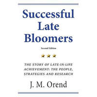 Successful Late Bloomers, Second Edition: The Story of Late-in-life achievement - The People, Strategies And Research – J M Orend