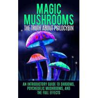 Magic Mushrooms: The Truth About Psilocybin: An Introductory Guide to Shrooms, Psychedelic Mushrooms, And The Full Effects – Colin Willis