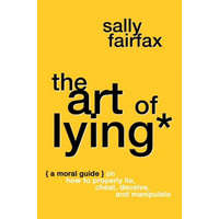 The Art of Lying: A Moral Guide on How to Properly Lie, Cheat, Deceive, and Manipulate – Sally Fairfax