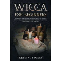 Wicca for Beginners: Introductory Guide Into the Wiccan World. Understanding the History, Belief, Traditions and Master the Rituals. – Crystal Stones
