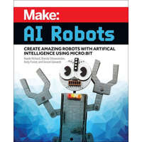 Make: AI Robots: Create Amazing Robots with Artificial Intelligence Using Micro: Bit – Brenda Shivanandan,Andy Forest